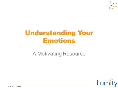 © 2015 Lumity Understanding Your Emotions A Motivating Resource.