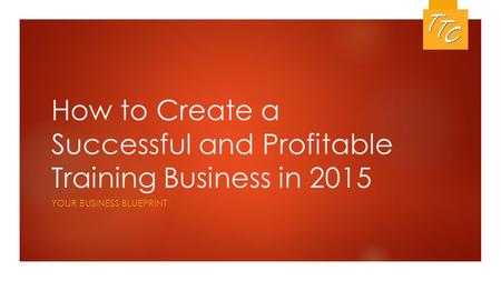 How to Create a Successful and Profitable Training Business in 2015 YOUR BUSINESS BLUEPRINT.