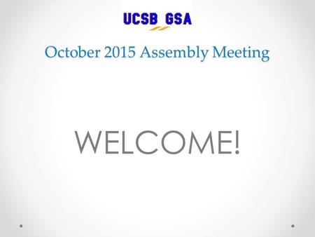 October 2015 Assembly Meeting WELCOME!. MEETING AGENDA (Structured) Introductions/Roll Call Community Agreements Advisor/Grad Div./S.A. Dept. Reports.