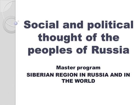 Social and political thought of the peoples of Russia Master program SIBERIAN REGION IN RUSSIA AND IN THE WORLD.