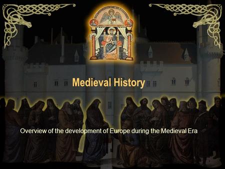 Medieval History Overview of the development of Europe during the Medieval Era.