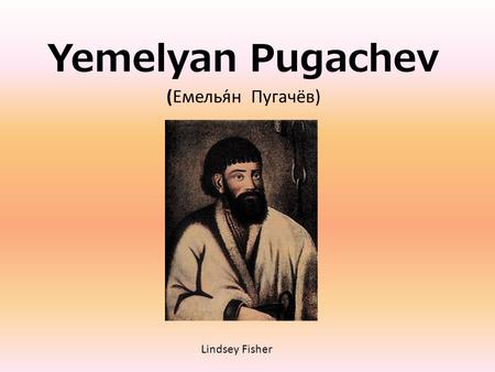 Yemelyan Pugachev (Емелья́н Пугачёв) Lindsey Fisher.