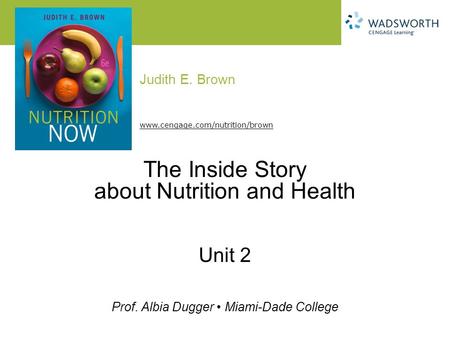 Judith E. Brown Prof. Albia Dugger Miami-Dade College www.cengage.com/nutrition/brown The Inside Story about Nutrition and Health Unit 2.