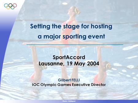 Photo : ©Allsport Setting the stage for hosting a major sporting event SportAccord Lausanne, 19 May 2004 Gilbert FELLI IOC Olympic Games Executive Director.