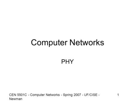 CEN 5501C - Computer Networks - Spring 2007 - UF/CISE - Newman 1 Computer Networks PHY.