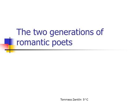 Tommaso Zentilin 5^C The two generations of romantic poets.