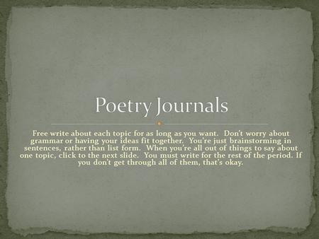 Free write about each topic for as long as you want. Don’t worry about grammar or having your ideas fit together. You’re just brainstorming in sentences,