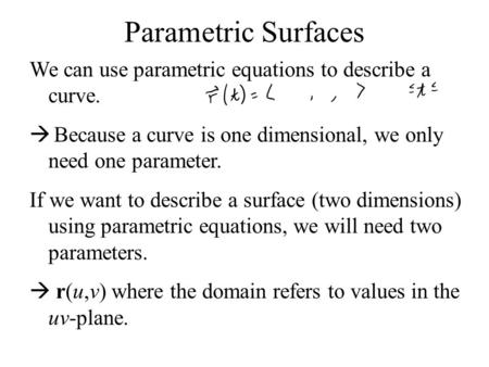 Parametric Surfaces We can use parametric equations to describe a curve. Because a curve is one dimensional, we only need one parameter. If we want to.