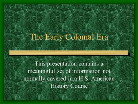 The Early Colonial Era This presentation contains a meaningful set of information not normally covered in a H.S. American History Course.