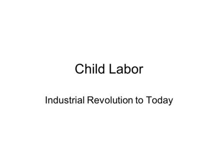 Child Labor Industrial Revolution to Today. Child Labor Today.