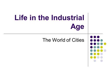 Life in the Industrial Age The World of Cities. Medicine and Population The Fight Against Disease Population increased Better methods of farming and food.