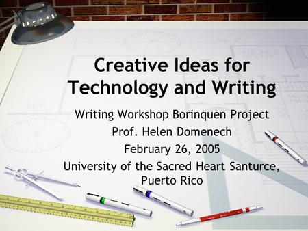 Creative Ideas for Technology and Writing Writing Workshop Borinquen Project Prof. Helen Domenech February 26, 2005 University of the Sacred Heart Santurce,