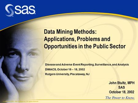 Copyright © 2001, SAS Institute Inc. All rights reserved. Data Mining Methods: Applications, Problems and Opportunities in the Public Sector John Stultz,