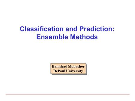 Classification and Prediction: Ensemble Methods Bamshad Mobasher DePaul University Bamshad Mobasher DePaul University.