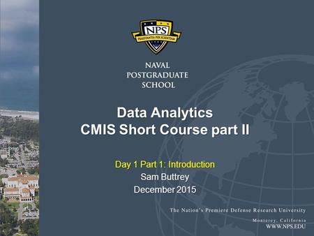 Data Analytics CMIS Short Course part II Day 1 Part 1: Introduction Sam Buttrey December 2015.