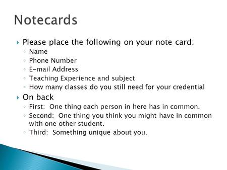  Please place the following on your note card: ◦ Name ◦ Phone Number ◦ E-mail Address ◦ Teaching Experience and subject ◦ How many classes do you still.