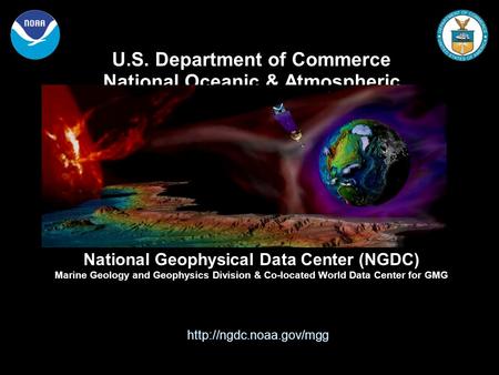 U.S. Department of Commerce National Oceanic & Atmospheric Administration National Geophysical Data Center (NGDC) Marine Geology and Geophysics Division.