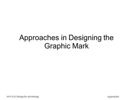 Approaches in Designing the Graphic Mark 09/5/2013 Design for AdvertisingApproaches.