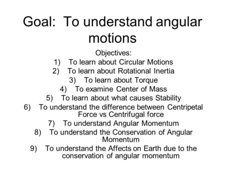 Goal: To understand angular motions Objectives: 1)To learn about Circular Motions 2)To learn about Rotational Inertia 3)To learn about Torque 4)To examine.