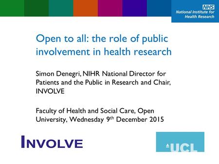 Open to all: the role of public involvement in health research Faculty of Health and Social Care, Open University, Wednesday 9 th December 2015 Simon Denegri,