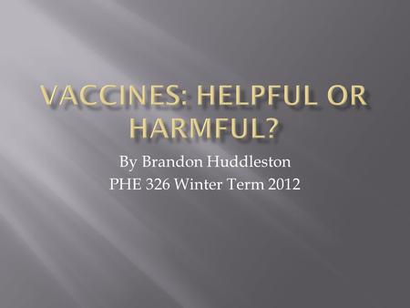 By Brandon Huddleston PHE 326 Winter Term 2012.  Vaccine - A vaccine is any preparation intended to produce immunity to a disease by stimulating the.