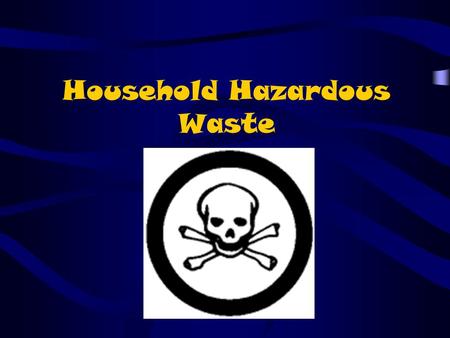 Household Hazardous Waste. Hazardous waste in our house?! We all use many solvents and solutions at home because they help with cleaning, polishing, painting,