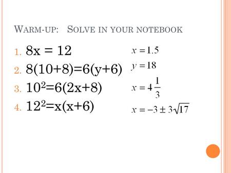 W ARM - UP : S OLVE IN YOUR NOTEBOOK 1. 8x = 12 2. 8(10+8)=6(y+6) 3. 10 2 =6(2x+8) 4. 12 2 =x(x+6)