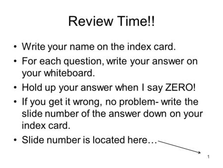 Review Time!! Write your name on the index card. For each question, write your answer on your whiteboard. Hold up your answer when I say ZERO! If you get.