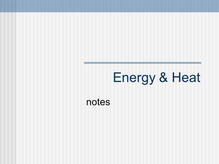 Energy & Heat notes. Energy Energy is the ability to do work Energy exists in many different forms Can you think of any? Kinetic Energy Potential Energy.