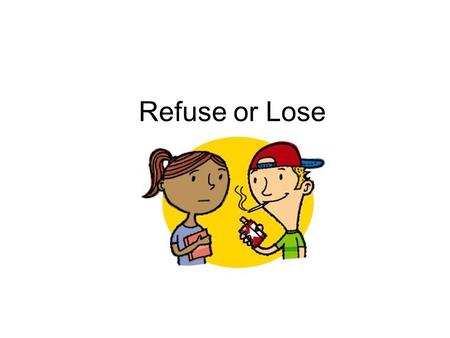 Refuse or Lose. STOP AND THINK! You will have to make many decisions STOP and consider consequences.