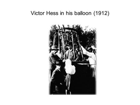 Victor Hess in his balloon (1912). Cosmic Rays Produce Muons in the Atmosphere.