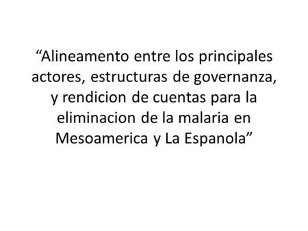 “Alineamento entre los principales actores, estructuras de governanza, y rendicion de cuentas para la eliminacion de la malaria en Mesoamerica y La Espanola”