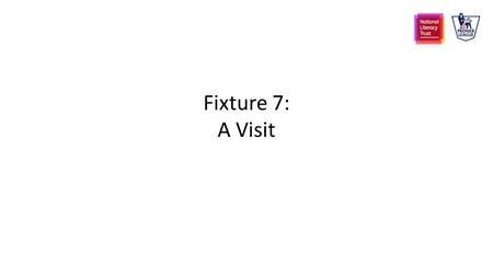 Fixture 7: A Visit. Objectives To develop self-motivation and confidence in reading beyond the school environment To understand the relevance of reading.