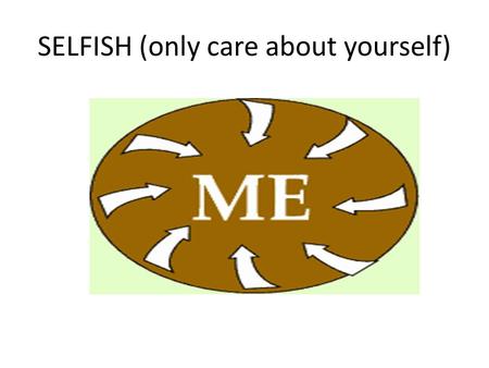 SELFISH (only care about yourself). Notice Notice (see)