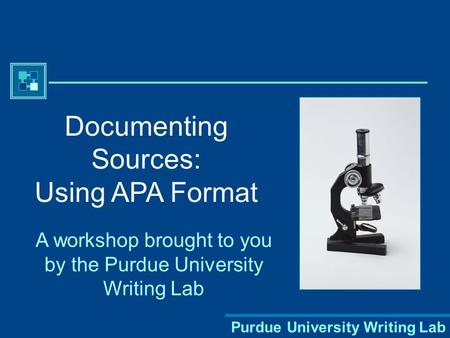 Purdue University Writing Lab Documenting Sources: Using APA Format A workshop brought to you by the Purdue University Writing Lab.