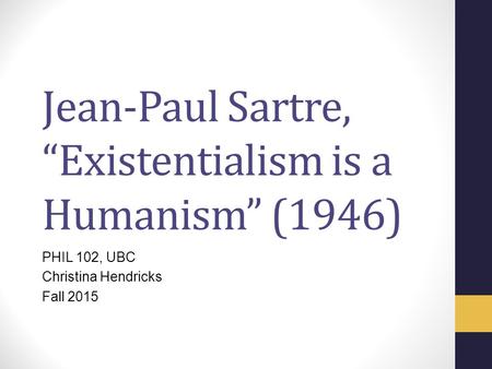 Jean-Paul Sartre, “Existentialism is a Humanism” (1946) PHIL 102, UBC Christina Hendricks Fall 2015.