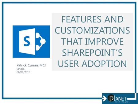 FEATURES AND CUSTOMIZATIONS THAT IMPROVE SHAREPOINT’S USER ADOPTION Patrick Curran, MCT SPSDC 06/08/2013.