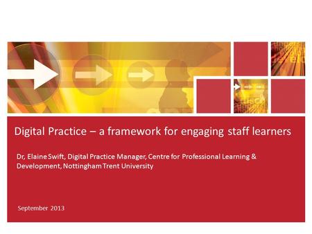 Dr, Elaine Swift, Digital Practice Manager, Centre for Professional Learning & Development, Nottingham Trent University Digital Practice – a framework.