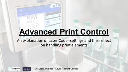 Linx Laser Webinar – Advanced Print Control Advanced Print Control An explanation of Laser Coder settings and their effect on handling print elements.