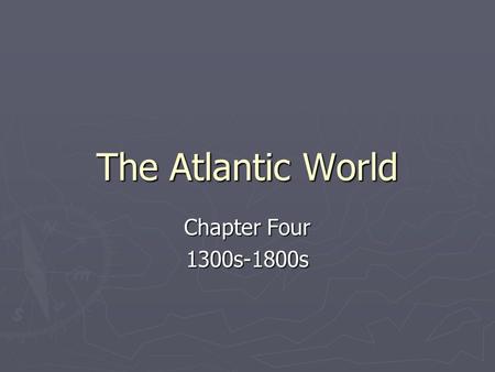 The Atlantic World Chapter Four 1300s-1800s.