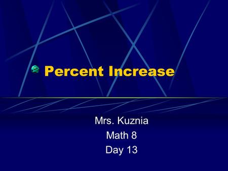 Percent Increase Mrs. Kuznia Math 8 Day 13. Percent Increase Examples of Percent Increase: Sales Tax Mark up Tips (gratuity) Commission.