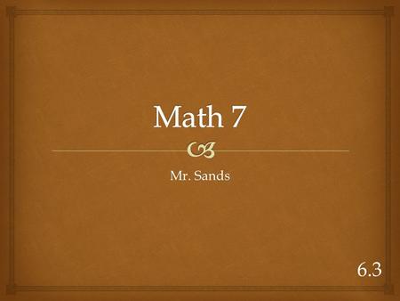 Mr. Sands 6.3.  1.Price x sales tax rate = sales tax --Instead of subtracting like discount you add to the price. 2.Price + sales tax = total cost 3.Discount.