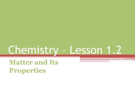 Chemistry – Lesson 1.2 Matter and Its Properties.