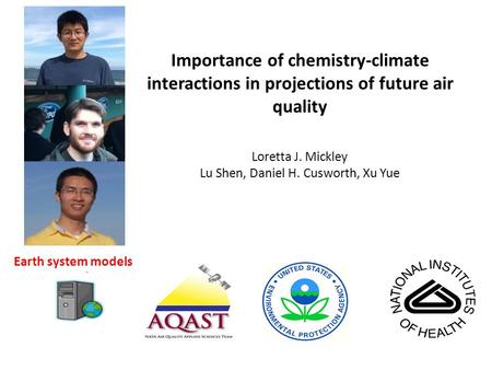 Importance of chemistry-climate interactions in projections of future air quality Loretta J. Mickley Lu Shen, Daniel H. Cusworth, Xu Yue Earth system models.