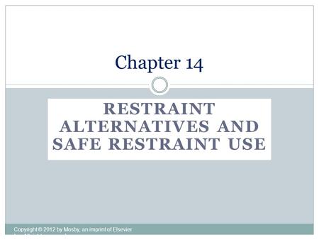 RESTRAINT ALTERNATIVES AND SAFE RESTRAINT USE Copyright © 2012 by Mosby, an imprint of Elsevier Inc. All rights reserved. Chapter 14.