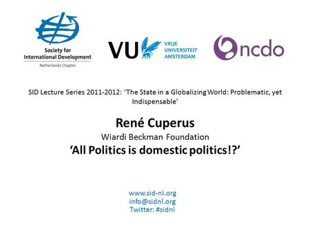 SID Lecture Series 2011-2012: ‘The State in a Globalizing World: Problematic, yet Indispensable’ René Cuperus Wiardi Beckman Foundation ‘All Politics is.