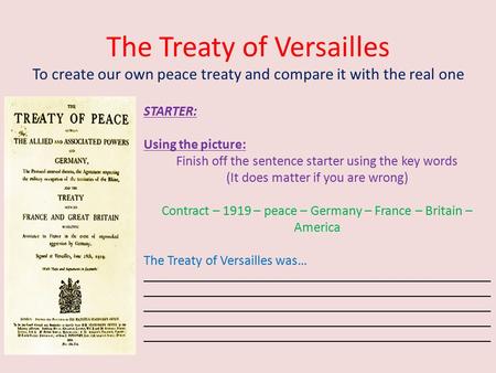 The Treaty of Versailles To create our own peace treaty and compare it with the real one STARTER: Using the picture: Finish off the sentence starter using.