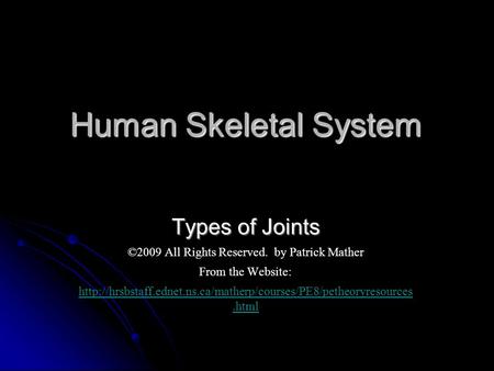 Human Skeletal System Types of Joints ©2009 All Rights Reserved. by Patrick Mather From the Website: