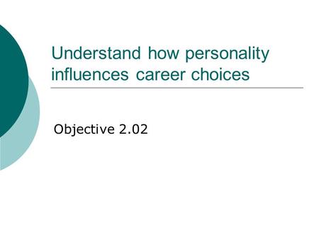 Understand how personality influences career choices Objective 2.02.