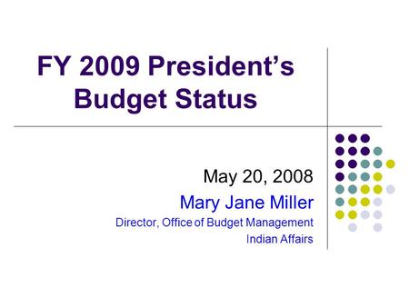 FY 2009 President’s Budget Status May 20, 2008 Mary Jane Miller Director, Office of Budget Management Indian Affairs.